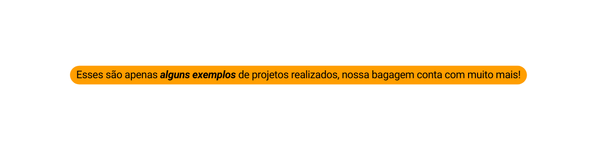 Esses são apenas alguns exemplos de projetos realizados nossa bagagem conta com muito mais